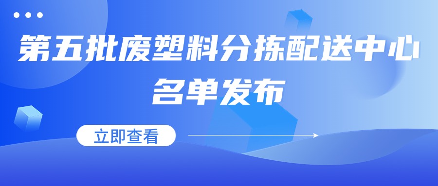 申报截止时间2025年2月21日|第五批废塑料分拣配送中心开启申报