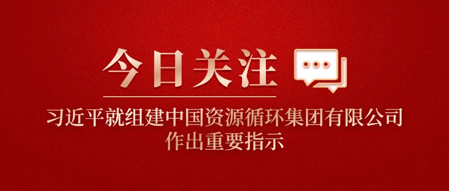 习近平就组建中国资源循环集团有限公司作出重要指示